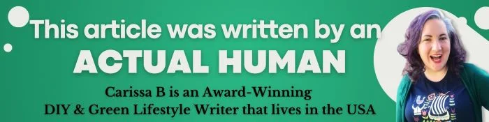 This article was written by an actual human, not AI or Chat GPT This article was written by an actual human - Carissa B is an Award-Winning DIY & Green Lifestyle Writer that lives in the USA